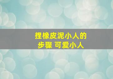 捏橡皮泥小人的步骤 可爱小人